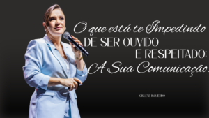 O Que Está Te Impedindo de Ser Ouvido e Respeitado: Sua Comunicação