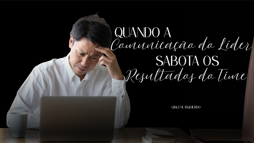 Quando a Comunicação do Líder Sabota os Resultados do Time